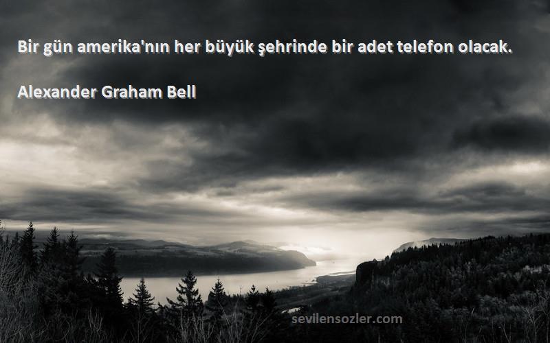 Alexander Graham Bell Sözleri 
Bir gün amerika'nın her büyük şehrinde bir adet telefon olacak.