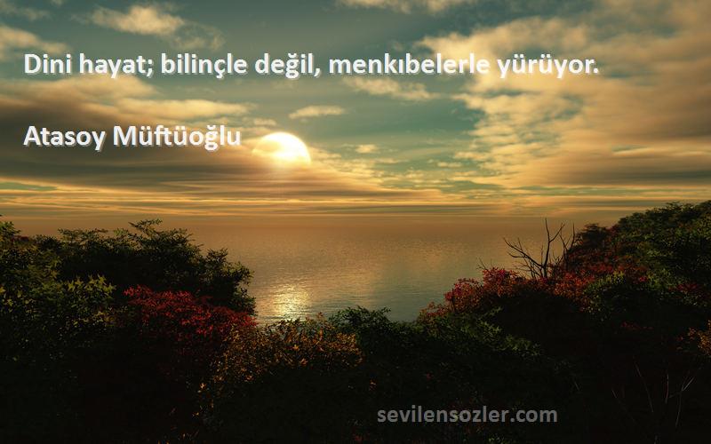 Atasoy Müftüoğlu Sözleri 
Dini hayat; bilinçle değil, menkıbelerle yürüyor.