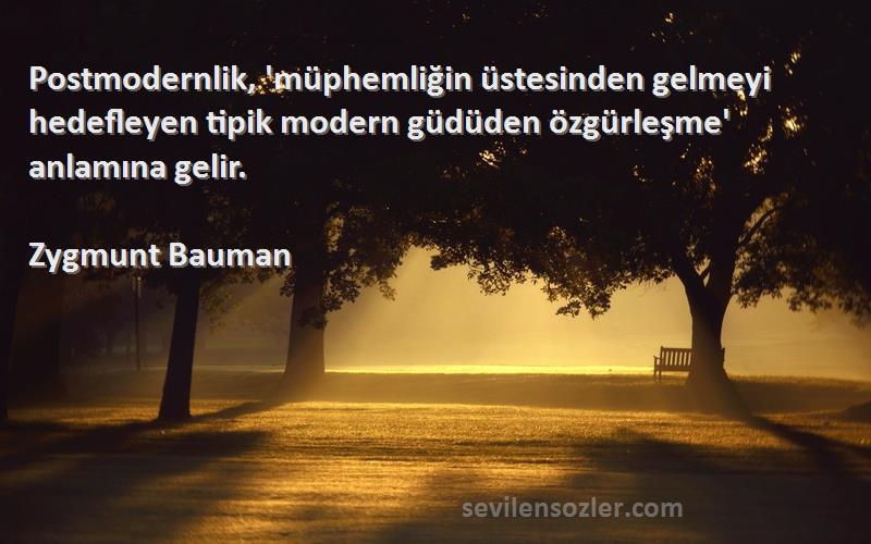 Zygmunt Bauman Sözleri 
Postmodernlik, 'müphemliğin üstesinden gelmeyi hedefleyen tipik modern güdüden özgürleşme' anlamına gelir.