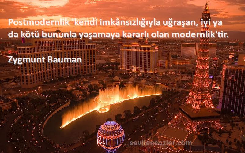 Zygmunt Bauman Sözleri 
Postmodernlik 'kendi imkânsızlığıyla uğraşan, iyi ya da kötü bununla yaşamaya kararlı olan modernlik'tir.