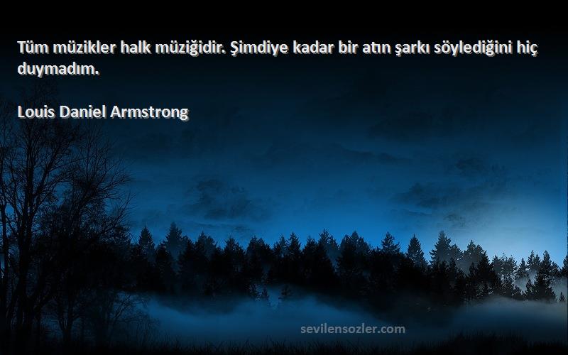 Louis Daniel Armstrong Sözleri 
Tüm müzikler halk müziğidir. Şimdiye kadar bir atın şarkı söylediğini hiç duymadım.