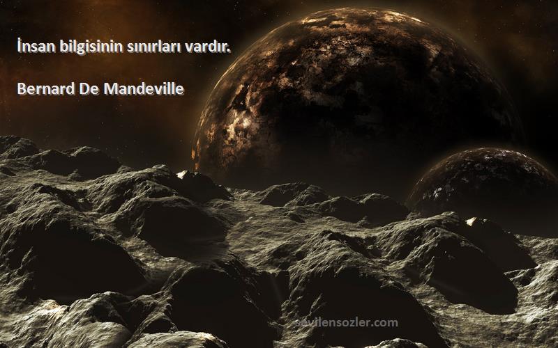 Bernard De Mandeville Sözleri 
İnsan bilgisinin sınırları vardır.