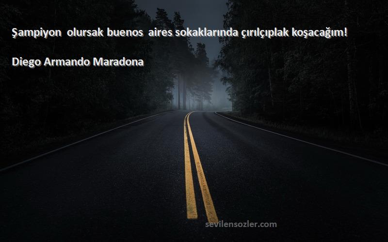 Diego Armando Maradona Sözleri 
Şampiyon olursak buenos aires sokaklarında çırılçıplak koşacağım!