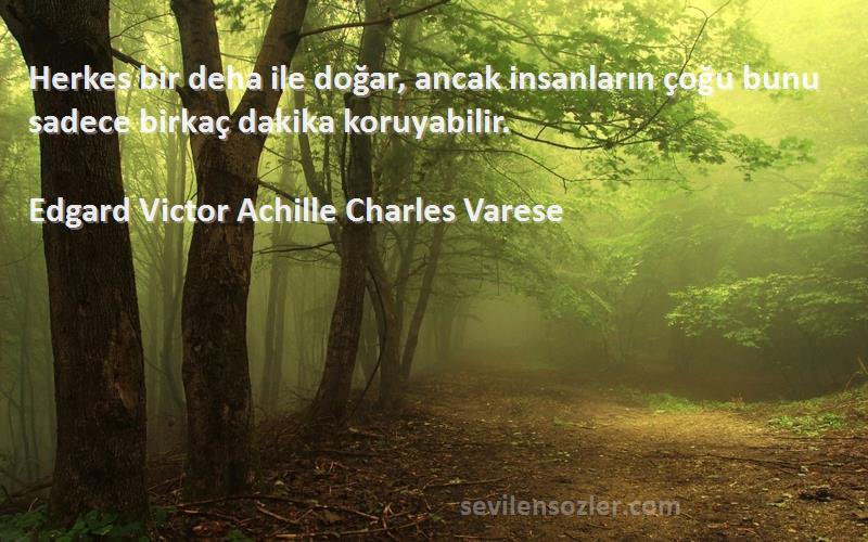 Edgard Victor Achille Charles Varese Sözleri 
Herkes bir deha ile doğar, ancak insanların çoğu bunu sadece birkaç dakika koruyabilir.