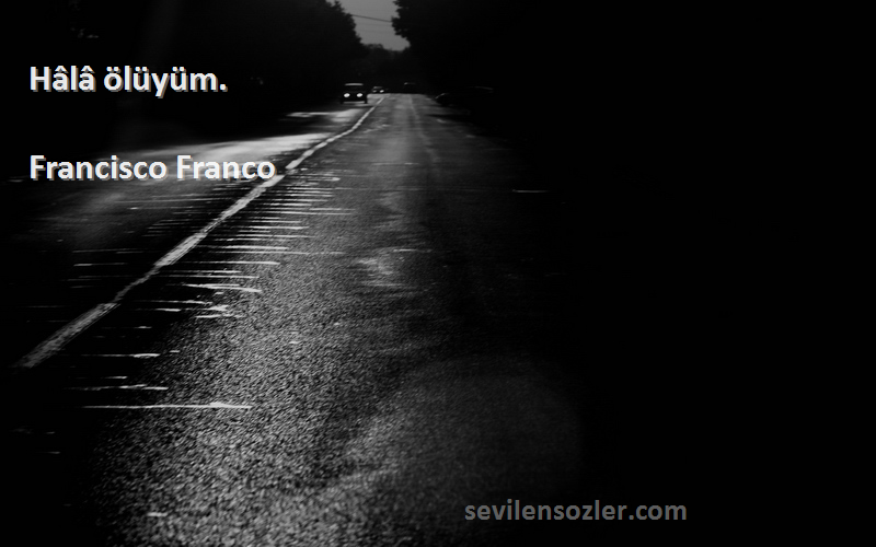 Francisco Franco Sözleri 
Hâlâ ölüyüm.