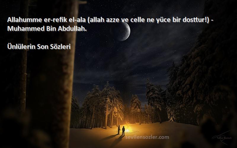 Ünlülerin Son  Sözleri 
Allahumme er-refik el-ala (allah azze ve celle ne yüce bir dosttur!) - Muhammed Bin Abdullah.