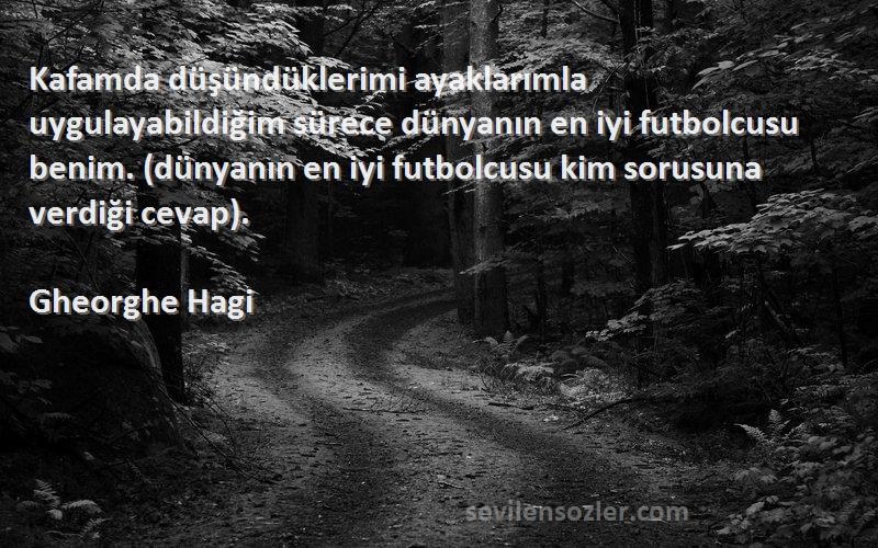Gheorghe Hagi Sözleri 
Kafamda düşündüklerimi ayaklarımla uygulayabildiğim sürece dünyanın en iyi futbolcusu benim. (dünyanın en iyi futbolcusu kim sorusuna verdiği cevap).