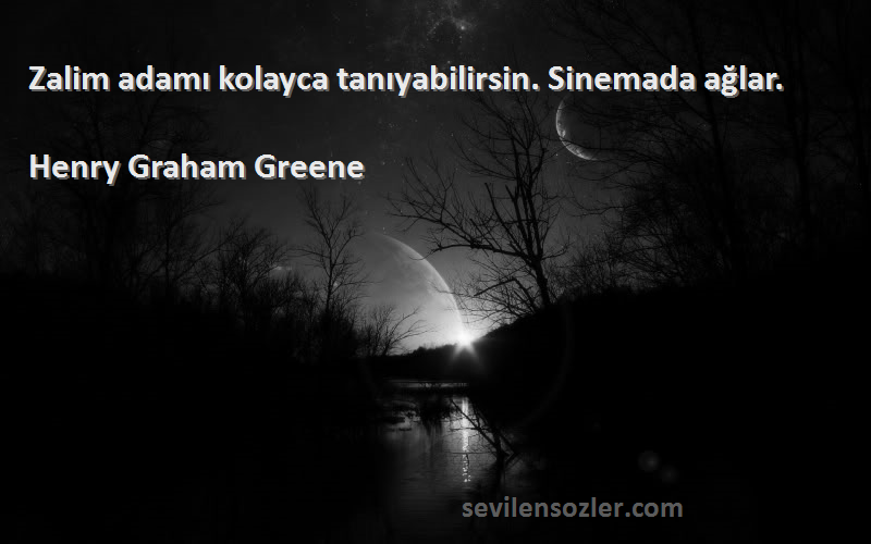Henry Graham Greene Sözleri 
Zalim adamı kolayca tanıyabilirsin. Sinemada ağlar.