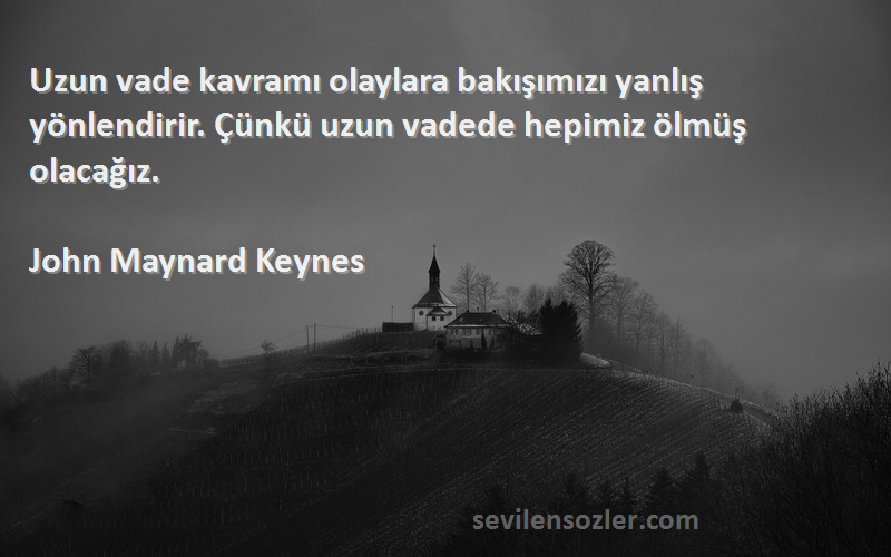 John Maynard Keynes Sözleri 
Uzun vade kavramı olaylara bakışımızı yanlış yönlendirir. Çünkü uzun vadede hepimiz ölmüş olacağız.