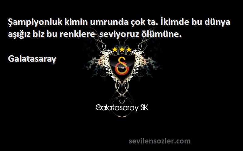 Galatasaray Sözleri 
Şampiyonluk kimin umrunda çok ta. İkimde bu dünya  aşığız biz bu renklere  seviyoruz ölümüne.