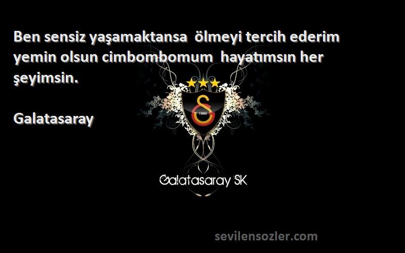 Galatasaray Sözleri 
Ben sensiz yaşamaktansa  ölmeyi tercih ederim  yemin olsun cimbombomum  hayatımsın her şeyimsin.