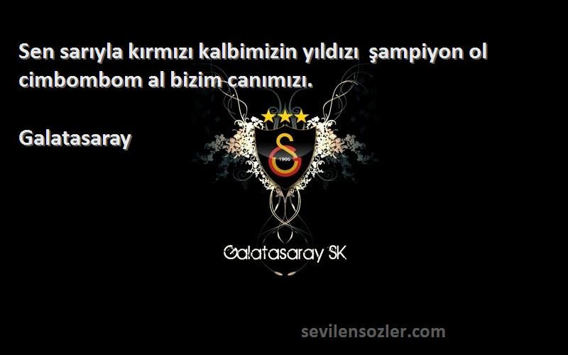 Galatasaray Sözleri 
Sen sarıyla kırmızı kalbimizin yıldızı  şampiyon ol cimbombom al bizim canımızı.