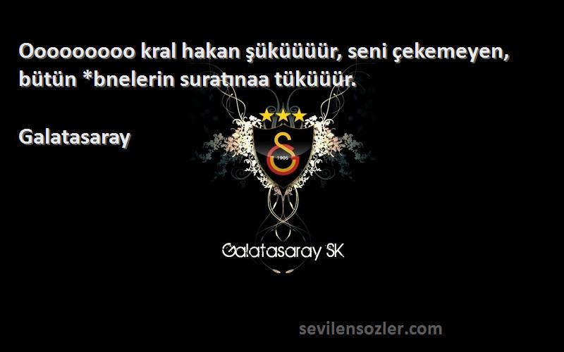 Galatasaray Sözleri 
Ooooooooo kral hakan şüküüüür, seni çekemeyen, bütün *bnelerin suratınaa tüküüür.