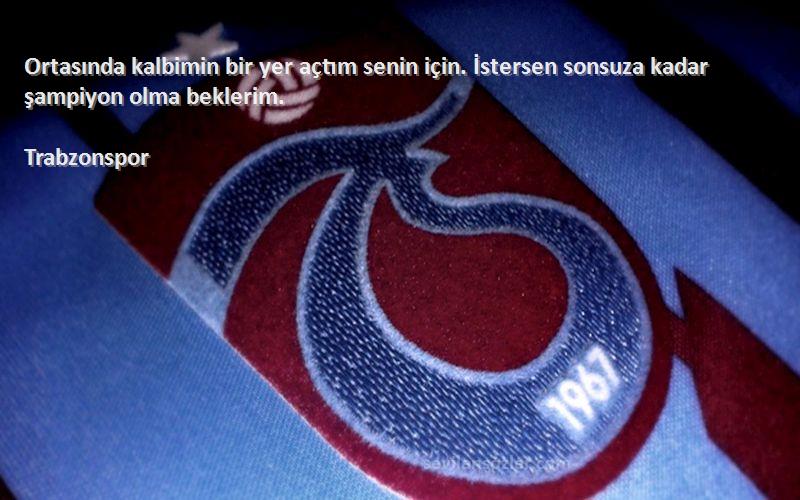 Trabzonspor Sözleri 
Ortasında kalbimin bir yer açtım senin için. İstersen sonsuza kadar şampiyon olma beklerim.