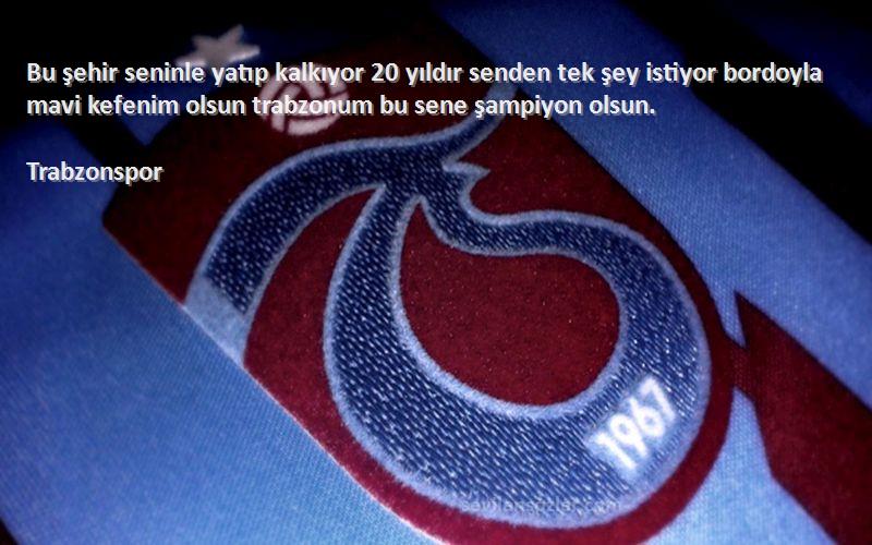 Trabzonspor Sözleri 
Bu şehir seninle yatıp kalkıyor 20 yıldır senden tek şey istiyor bordoyla mavi kefenim olsun trabzonum bu sene şampiyon olsun.