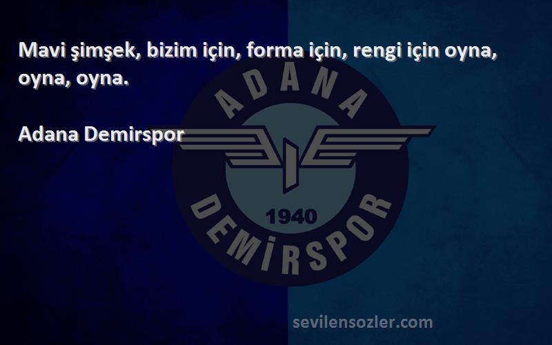 Adana Demirspor Sözleri 
Mavi şimşek, bizim için, forma için, rengi için oyna, oyna, oyna.