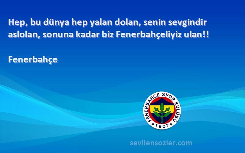 Fenerbahçe Sözleri 
Hep, bu dünya hep yalan dolan, senin sevgindir aslolan, sonuna kadar biz Fenerbahçeliyiz ulan!!