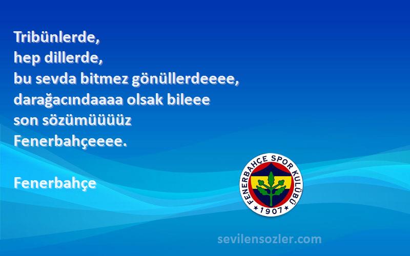 Fenerbahçe Sözleri 
Tribünlerde,
hep dillerde,
bu sevda bitmez gönüllerdeeee,
darağacındaaaa olsak bileee
son sözümüüüüz 
Fenerbahçeeee.