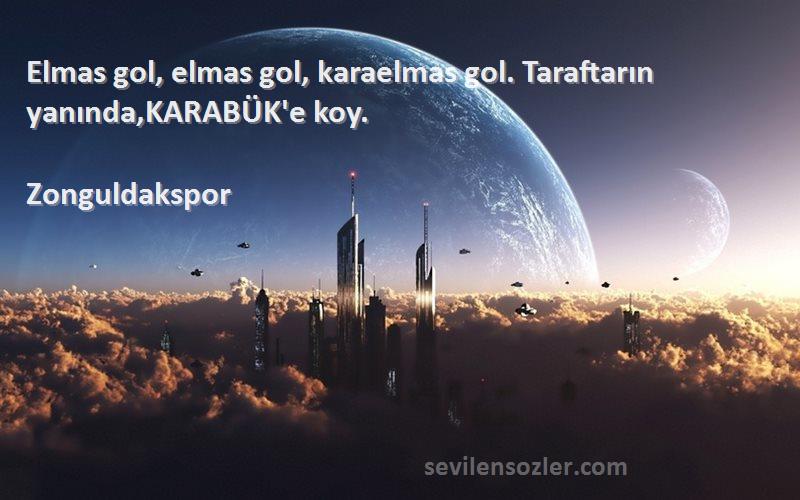 Zonguldakspor Sözleri 
Elmas gol, elmas gol, karaelmas gol. Taraftarın yanında,KARABÜK'e koy.
