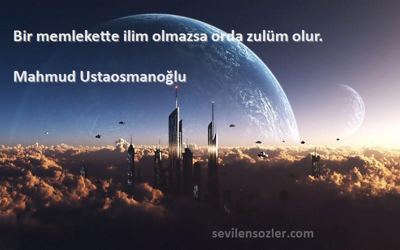 Mahmud Ustaosmanoğlu Sözleri 
Bir memlekette ilim olmazsa orda zulüm olur.