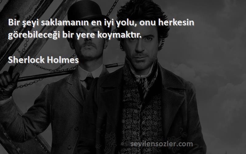 Sherlock Holmes Sözleri 
Bir şeyi saklamanın en iyi yolu, onu herkesin görebileceği bir yere koymaktır.