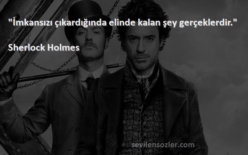 Sherlock Holmes Sözleri 
İmkansızı çıkardığında elinde kalan şey gerçeklerdir.
