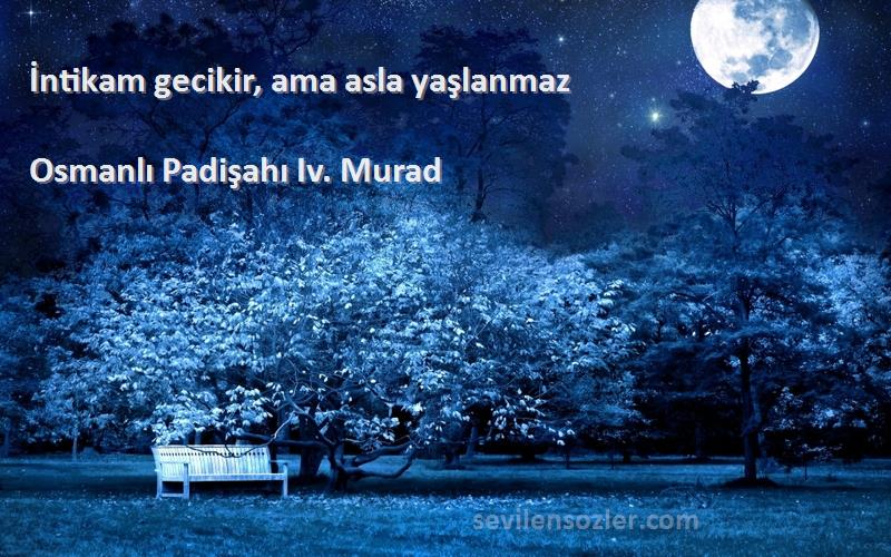 Osmanlı Padişahı Iv. Murad Sözleri 
İntikam gecikir, ama asla yaşlanmaz