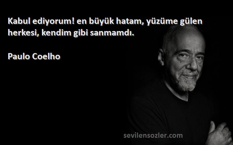 Paulo Coelho Sözleri 
Kabul ediyorum! en büyük hatam, yüzüme gülen herkesi, kendim gibi sanmamdı.