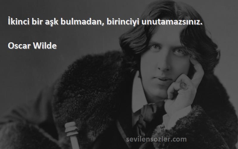 Oscar Wilde Sözleri 
İkinci bir aşk bulmadan, birinciyi unutamazsınız.