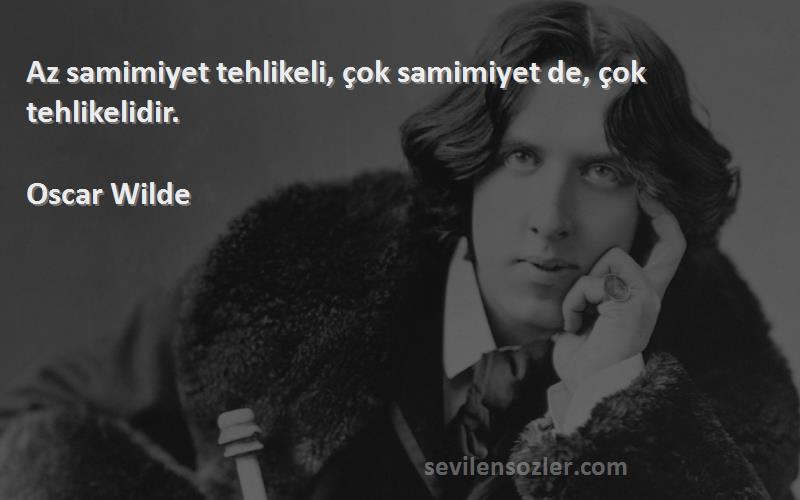 Oscar Wilde Sözleri 
Az samimiyet tehlikeli, çok samimiyet de, çok tehlikelidir.