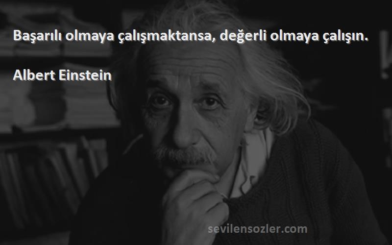 Albert Einstein Sözleri 
Başarılı olmaya çalışmaktansa, değerli olmaya çalışın.
