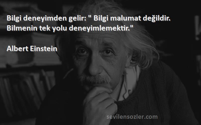Albert Einstein Sözleri 
Bilgi deneyimden gelir:  Bilgi malumat değildir. Bilmenin tek yolu deneyimlemektir.
