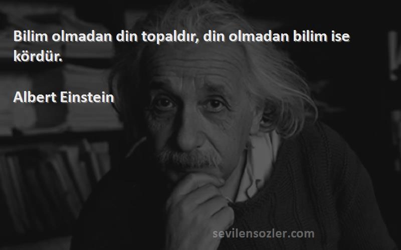 Albert Einstein Sözleri 
Bilim olmadan din topaldır, din olmadan bilim ise kördür.
