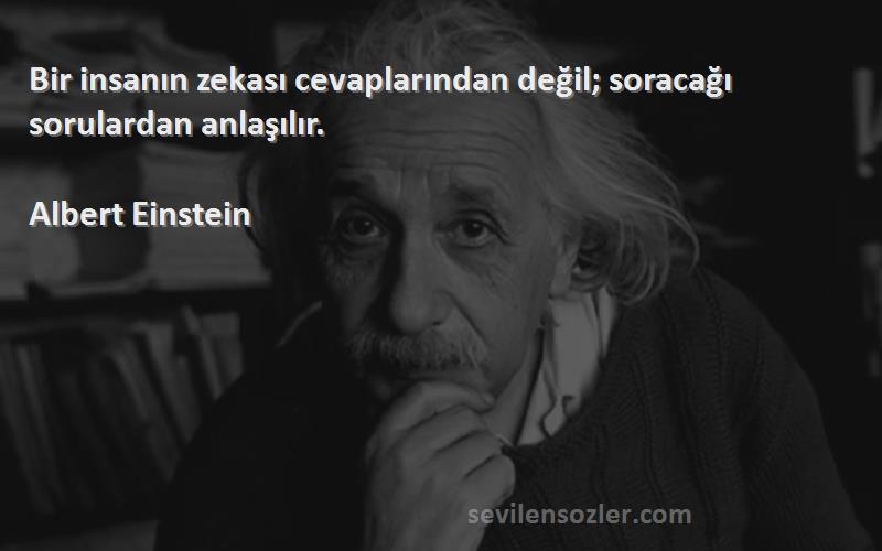 Albert Einstein Sözleri 
Bir insanın zekası cevaplarından değil; soracağı sorulardan anlaşılır.
