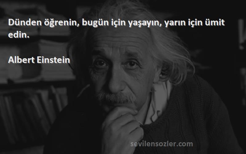 Albert Einstein Sözleri 
Dünden öğrenin, bugün için yaşayın, yarın için ümit edin.
