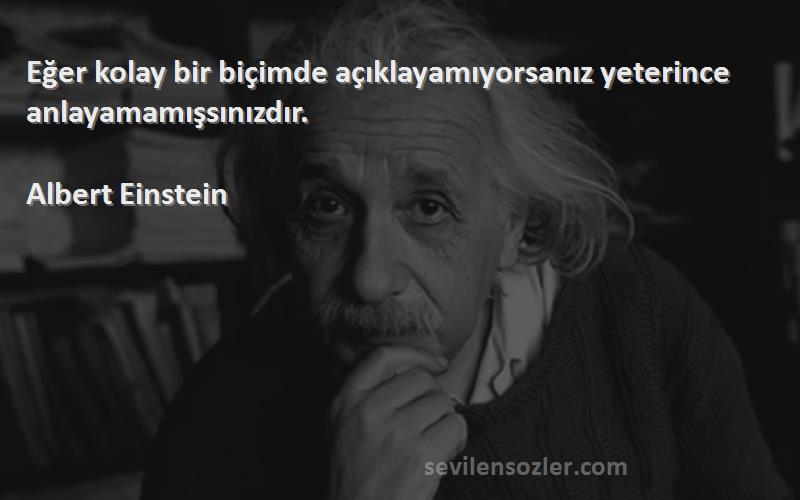 Albert Einstein Sözleri 
Eğer kolay bir biçimde açıklayamıyorsanız yeterince anlayamamışsınızdır.
