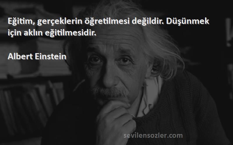 Albert Einstein Sözleri 
Eğitim, gerçeklerin öğretilmesi değildir. Düşünmek için aklın eğitilmesidir.

