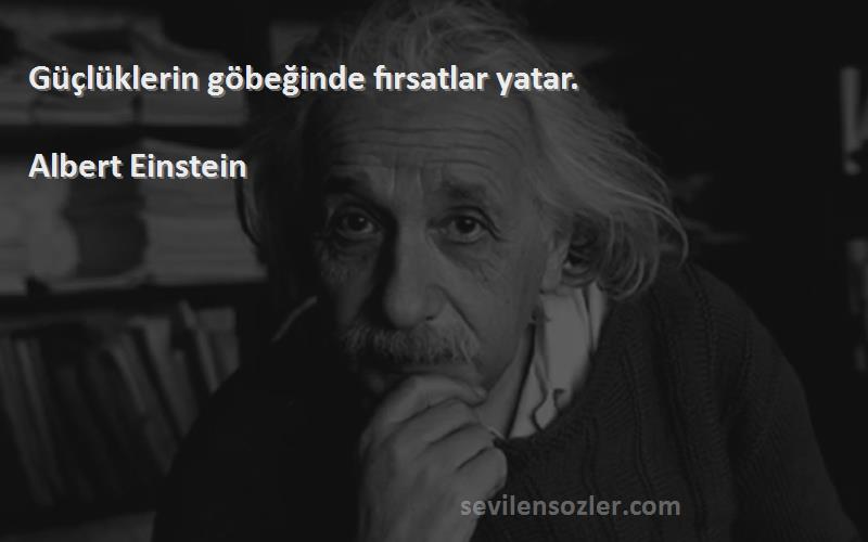 Albert Einstein Sözleri 
Güçlüklerin göbeğinde fırsatlar yatar.
