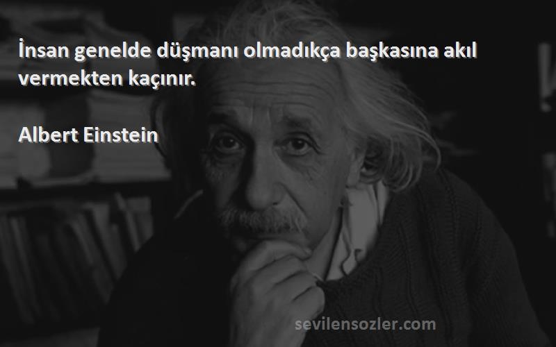 Albert Einstein Sözleri 
İnsan genelde düşmanı olmadıkça başkasına akıl vermekten kaçınır.
