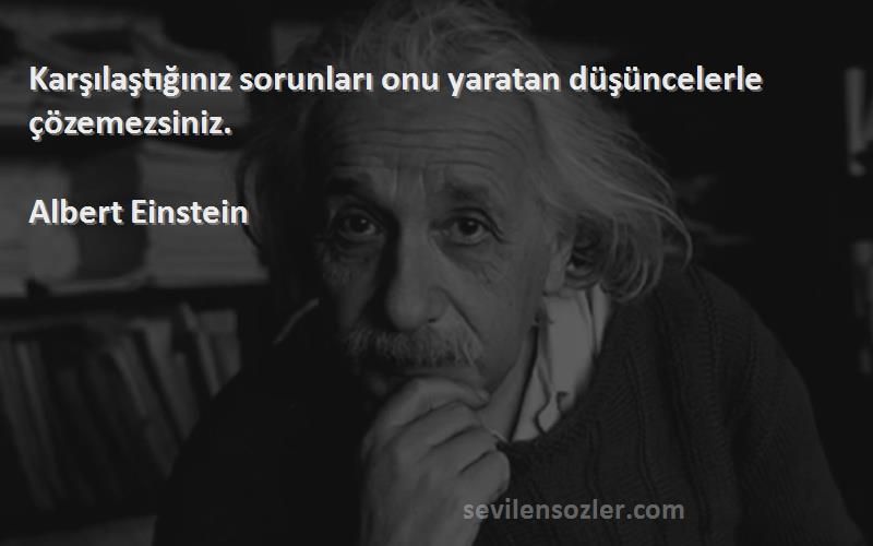 Albert Einstein Sözleri 
Karşılaştığınız sorunları onu yaratan düşüncelerle çözemezsiniz.
