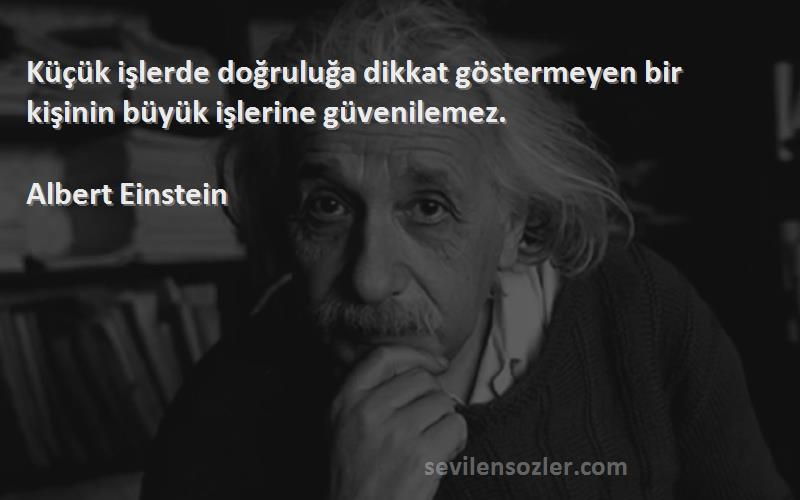 Albert Einstein Sözleri 
Küçük işlerde doğruluğa dikkat göstermeyen bir kişinin büyük işlerine güvenilemez.



