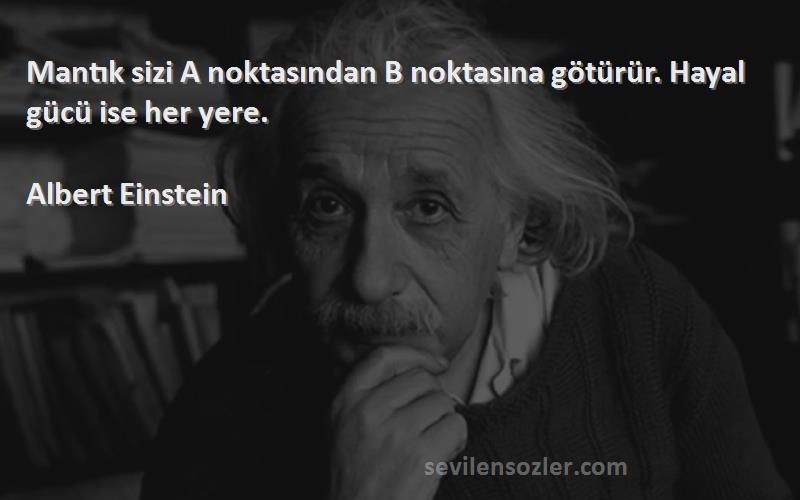 Albert Einstein Sözleri 
Mantık sizi A noktasından B noktasına götürür. Hayal gücü ise her yere.
