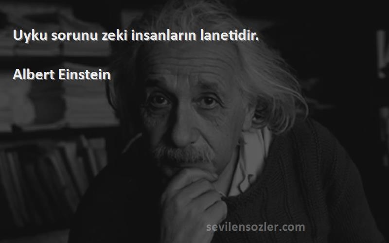 Albert Einstein Sözleri 
Uyku sorunu zeki insanların lanetidir.

