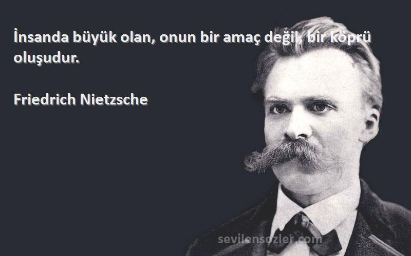 Friedrich Nietzsche Sözleri 
İnsanda büyük olan, onun bir amaç değil, bir köprü oluşudur.
