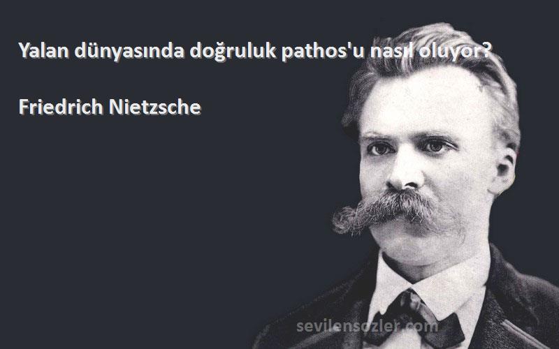 Friedrich Nietzsche Sözleri 
Yalan dünyasında doğruluk pathos'u nasıl oluyor?
