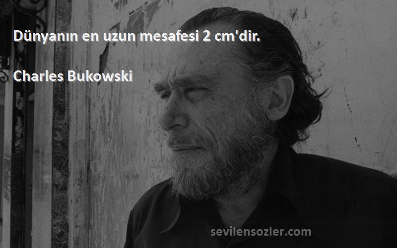 Charles Bukowski Sözleri 
Dünyanın en uzun mesafesi 2 cm'dir.
