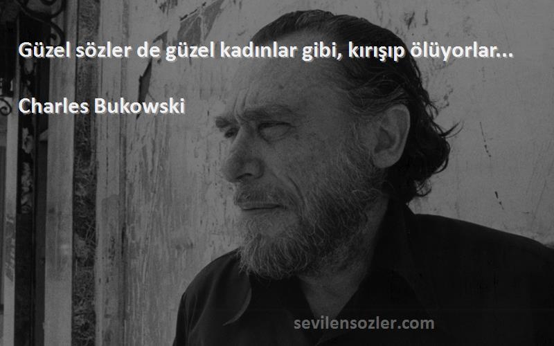 Charles Bukowski Sözleri 
Güzel sözler de güzel kadınlar gibi, kırışıp ölüyorlar...
