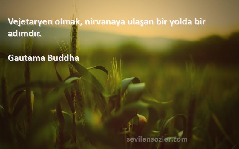 Gautama Buddha Sözleri 
Vejetaryen olmak, nirvanaya ulaşan bir yolda bir adımdır.
