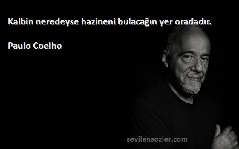 Paulo Coelho Sözleri 
Kalbin neredeyse hazineni bulacağın yer oradadır.
