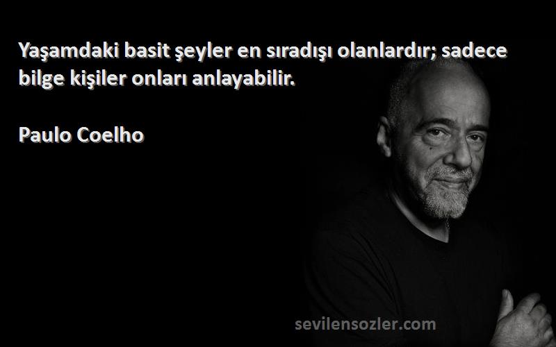 Paulo Coelho Sözleri 
Yaşamdaki basit şeyler en sıradışı olanlardır; sadece bilge kişiler onları anlayabilir.

